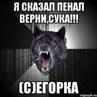 Я сказал пенал верни,сука!!! (С)Егорка