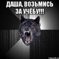 Даша, возьмись за учёбу!!! 