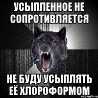 усыпленное не сопротивляется не буду усыплять её хлороформом