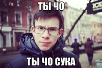 Ты чо ты чо сука