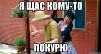 Я щас кому-то Покурю