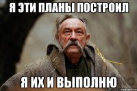 Я ЭТИ ПЛАНЫ ПОСТРОИЛ Я ИХ И ВЫПОЛНЮ
