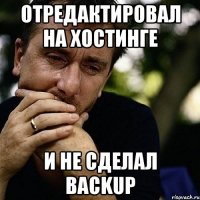 отредактировал на хостинге и не сделал backup