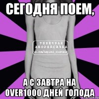 сегодня поем, а с завтра на over1000 дней голода