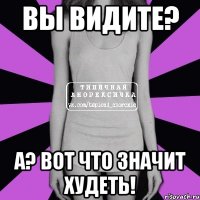 вы видите? а? вот что значит худеть!