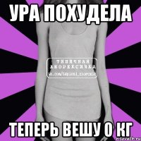 ура похудела теперь вешу 0 кг