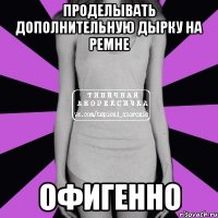 Проделывать дополнительную дырку на ремне Офигенно