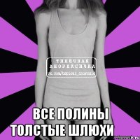  Все Полины толстые шлюхи__