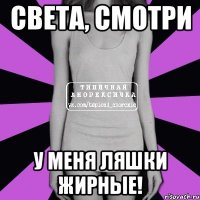 Света, смотри у меня ляшки жирные!