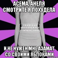 Асема, Анеля смотрите я похудела И не нужен мне Азамат со своими яблоками