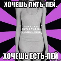 Хочешь пить-пей. Хочешь есть-пей