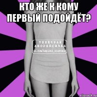 Кто же к кому первый подойдёт? 