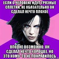 Если о человеке идут грязные сплетни, не обязательно он сделал нечто плохое Вполне возможно, он сделал нечто хорошее, но это кому- то не понравилось