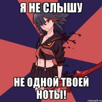 я не слышу не одной твоей ноты!