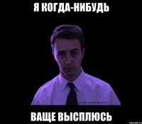 я когда-нибудь ваще высплюсь