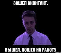 Зашел вконтакт. Вышел. Пошел на работу