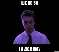 Ше по 50 І я додому