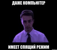 ДАЖЕ КОМПЬЮТЕР ИМЕЕТ СПЯЩИЙ РЕЖИМ