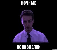 НОЧНЫЕ ПОПИЗДЕЛКИ