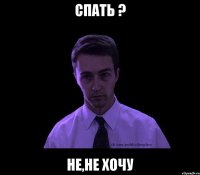 Спать ? Не,не хочу