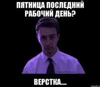 пятница последний рабочий день? верстка....