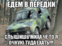 Едем в Перёдки слышишь Миха чё то я очкую туда ехать!!!