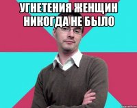 Угнетения женщин никогда не было 