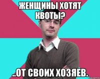 Женщины хотят квоты? ..от своих хозяев.