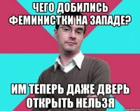 чего добились феминистки на западе? им теперь даже дверь открыть нельзя