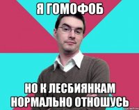 я гомофоб но к лесбиянкам нормально отношусь