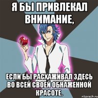 Я бы привлекал внимание, если бы расхаживал здесь во всей своей обнаженной красоте.