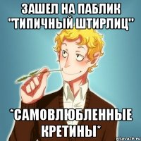 Зашел на паблик "Типичный Штирлиц" *самовлюбленные кретины*