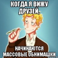 Когда я вижу друзей, начинаются массовые обнимашки