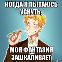 Когда я пытаюсь уснуть, Моя фантазия зашкаливает