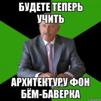 будете теперь учить архитектуру фон Бём-Баверка