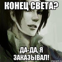 Конец света? Да-да, я заказывал!