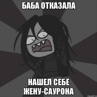 БАБА ОТКАЗАЛА НАШЕЛ СЕБЕ ЖЕНУ-САУРОНА