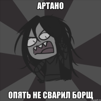 АРТАНО ОПЯТЬ НЕ СВАРИЛ БОРЩ