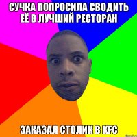 СУЧКА ПОПРОСИЛА СВОДИТЬ ЕЁ В ЛУЧШИЙ РЕСТОРАН заказал столик в kfc