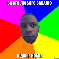 ЗА KFC ЛЮБОГО ЗАВАЛЮ И ДАЖЕ HOMIE