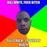 Kill White, Fuck bitch Sell crack - it's life of black