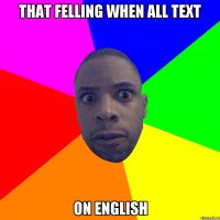 That felling when all text on English