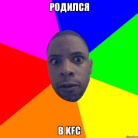 Родился в KFC