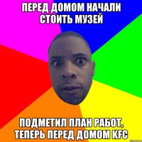 Перед домом начали стоить музей подметил план работ, теперь перед домом KFC