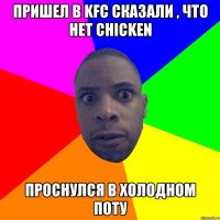 Пришел в KFC сказали , что нет chicken Проснулся в холодном поту