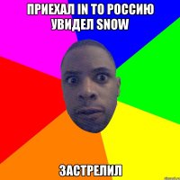 Приехал in to Россию увидел snow Застрелил