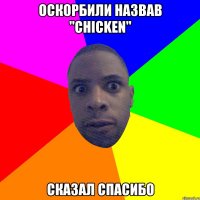 оскорбили назвав "chicken" Сказал спасибо