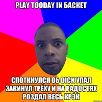 PLAY TOODAY IN БАСКЕТ СПОТКНУЛСЯ ОБ DICK УПАЛ ЗАКИНУЛ ТРЁХУ И НА РАДОСТЯХ РОЗДАЛ ВЕСЬ КРЭК