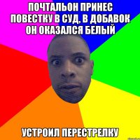 Почтальон принес повестку в суд, в добавок он оказался белый Устроил перестрелку