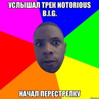 Услышал трек Notorious B.I.G. НАЧАЛ ПЕРЕСТРЕЛКУ